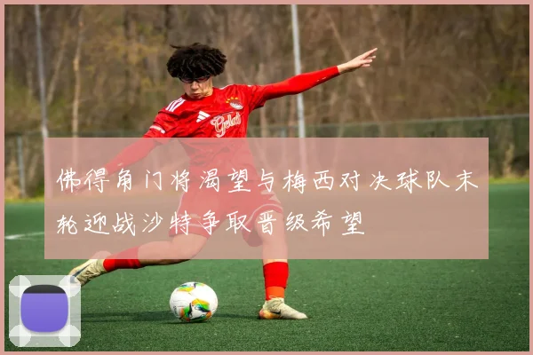 佛得角门将渴望与梅西对决球队末轮迎战沙特争取晋级希望