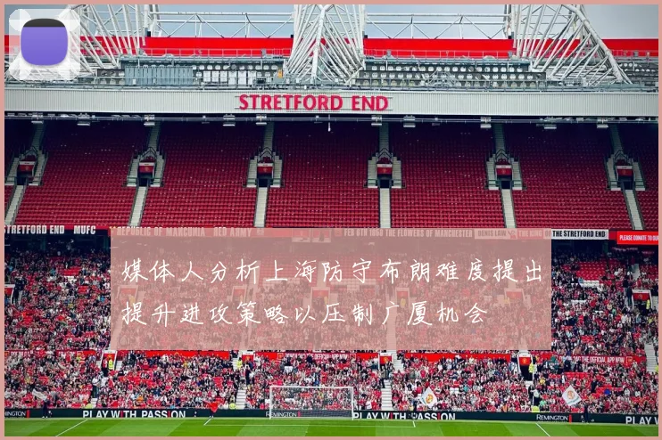 媒体人分析上海防守布朗难度提出提升进攻策略以压制广厦机会