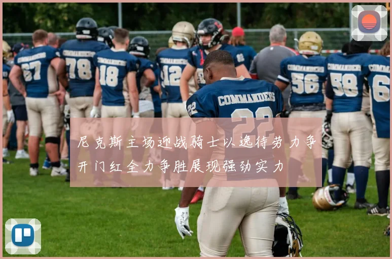 尼克斯主场迎战骑士以逸待劳力争开门红全力争胜展现强劲实力