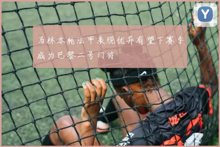 马林本轮法甲表现优异有望下赛季成为巴黎二号门将