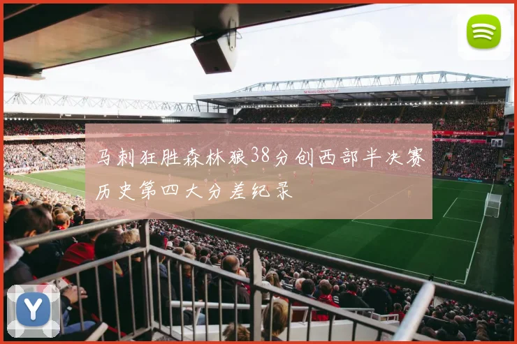 马刺狂胜森林狼38分创西部半决赛历史第四大分差纪录