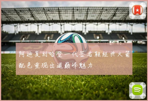阿迪复刻哈登一代签名鞋经典火箭配色重现出道巅峰魅力
