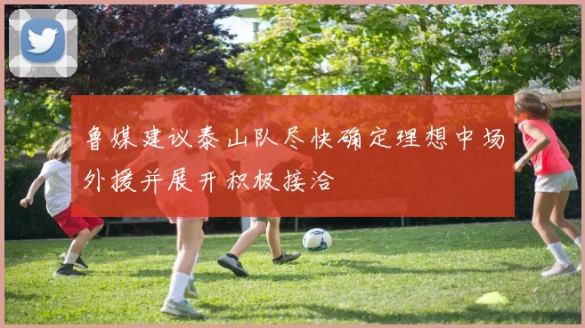 鲁媒建议泰山队尽快确定理想中场外援并展开积极接洽
