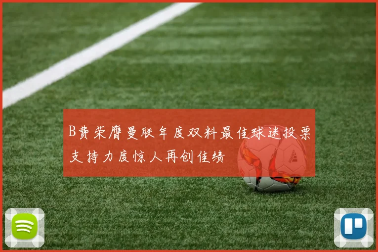 B费荣膺曼联年度双料最佳球迷投票支持力度惊人再创佳绩